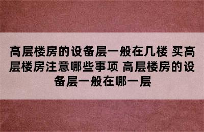 高层楼房的设备层一般在几楼 买高层楼房注意哪些事项 高层楼房的设备层一般在哪一层